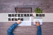 乐鱼app下载地址-博洛尼亚主场失利，降级形势更加严峻