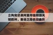 乐鱼app下载地址-立陶宛逆袭阿塞拜疆取得关键胜利，晋级之路依旧曲折