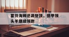 乐鱼app下载地址-霍芬海姆逆袭登顶，德甲领头羊继续领跑