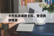 乐鱼体育APP-小牛队逆袭爵士队，登顶西部榜首