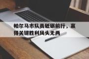 乐鱼-帕尔马市队员砥砺前行，赢得关键胜利风头无两