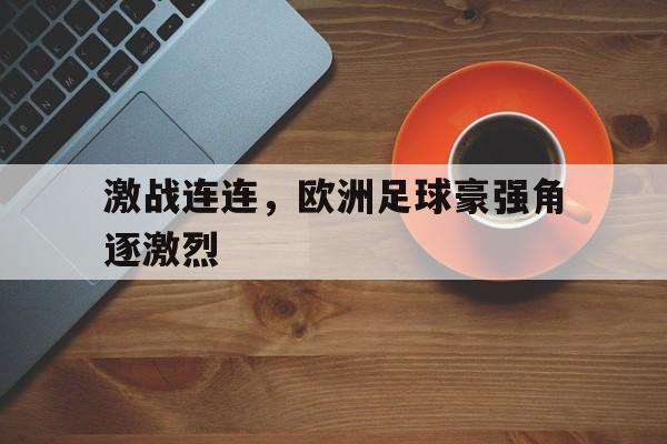 激战连连，欧洲足球豪强角逐激烈