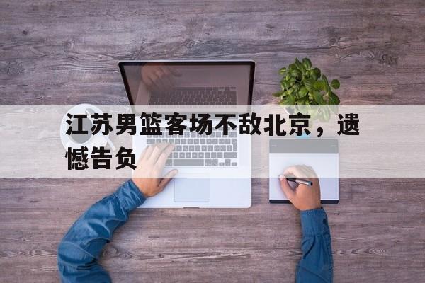 江苏男篮客场不敌北京，遗憾告负