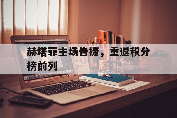 赫塔菲主场告捷，重返积分榜前列