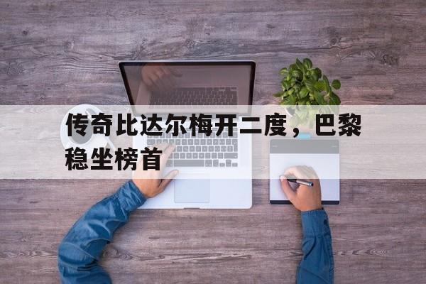 传奇比达尔梅开二度，巴黎稳坐榜首