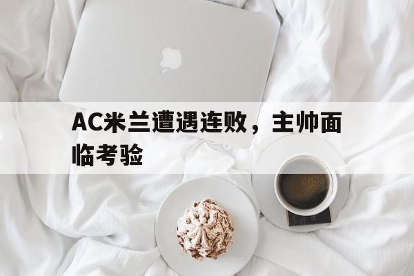 AC米兰遭遇连败，主帅面临考验